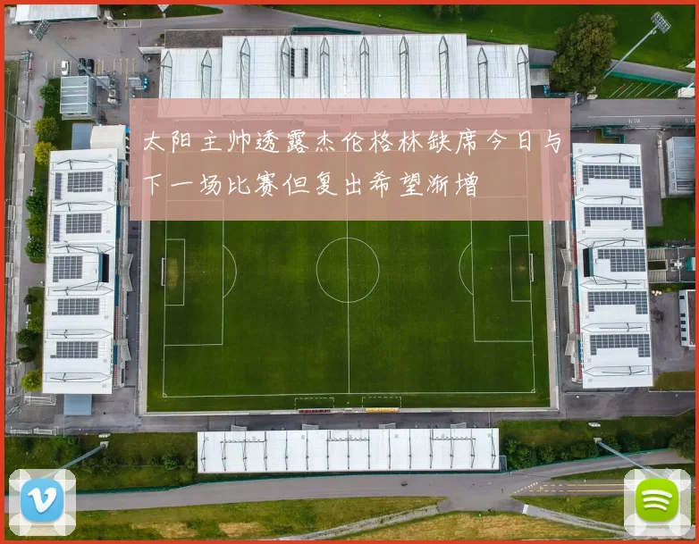太阳主帅透露杰伦格林缺席今日与下一场比赛但复出希望渐增