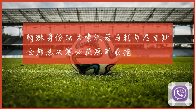 特殊身份助力索汉若马刺与尼克斯会师总决赛必获冠军戒指