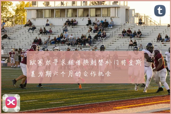 欧塞尔寻求租借热刺替补门将金斯基为期六个月的合作机会