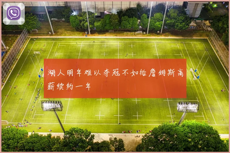 湖人明年难以夺冠不如给詹姆斯高薪续约一年