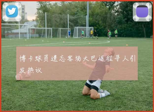 博卡球员遗忘客场大巴返程寻人引发热议