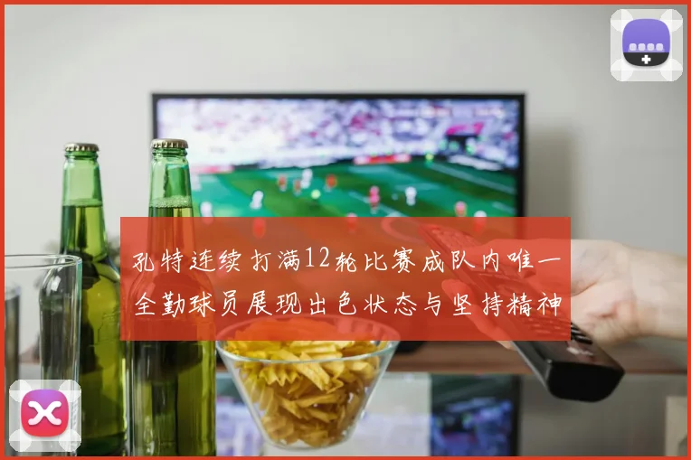 孔特连续打满12轮比赛成队内唯一全勤球员展现出色状态与坚持精神