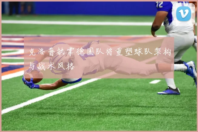 克洛普执掌德国队将重塑球队架构与战术风格