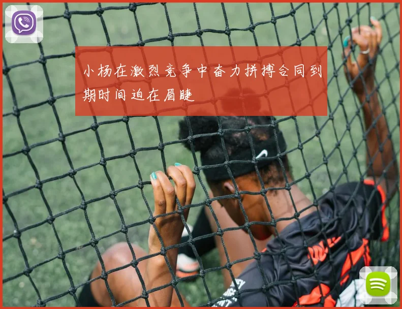 小杨在激烈竞争中奋力拼搏合同到期时间迫在眉睫