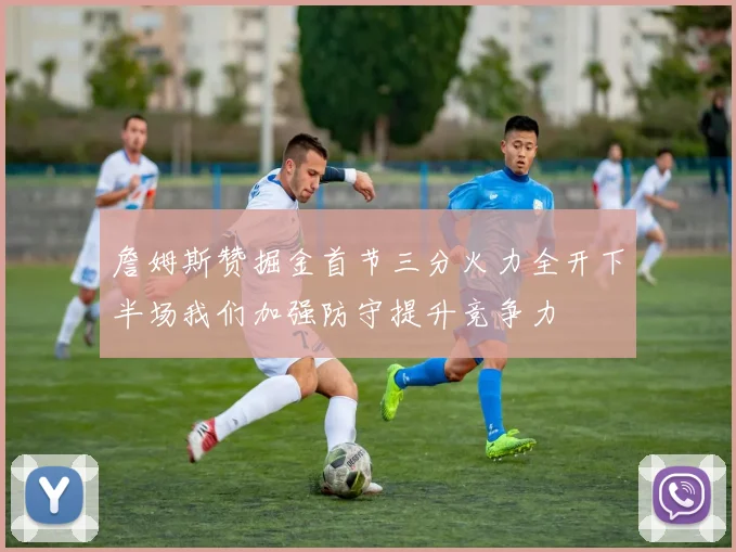 詹姆斯赞掘金首节三分火力全开下半场我们加强防守提升竞争力