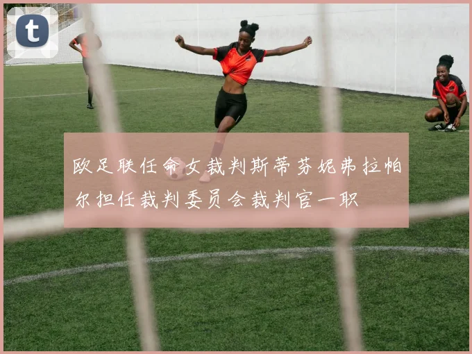 欧足联任命女裁判斯蒂芬妮弗拉帕尔担任裁判委员会裁判官一职
