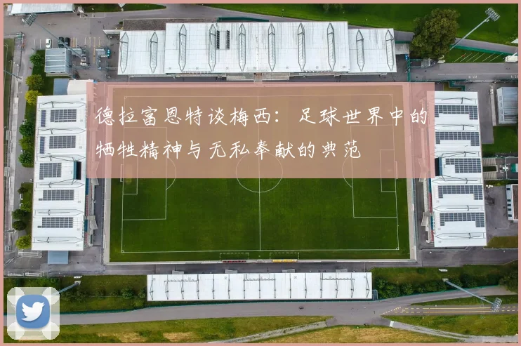 德拉富恩特谈梅西：足球世界中的牺牲精神与无私奉献的典范