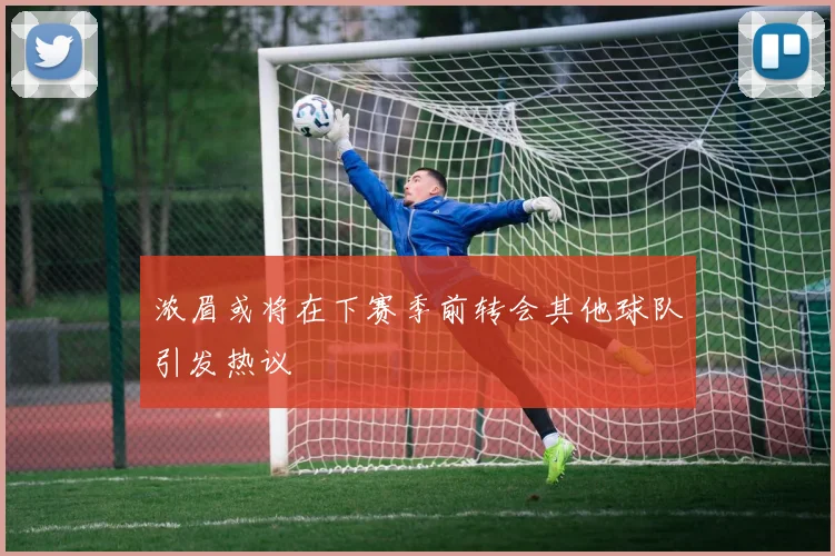 浓眉或将在下赛季前转会其他球队引发热议