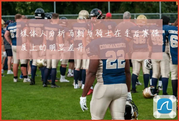 媒体人分析马刺与骑士在季后赛强度上的明显差异
