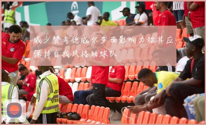 威少赞考德威尔多面影响力称其应保持自我风格助球队
